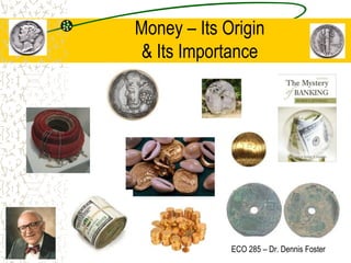 Money – Its Origin
& Its Importance
ECO 285 – Dr. Dennis Foster
 