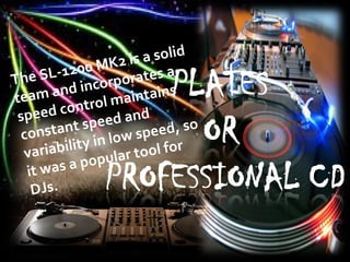 The SL-1200 MK2 is a solid
team and incorporates a
speed control maintains
constant speed and
variability in low speed, so
it was a popular tool for
DJs.
 