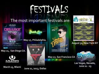 The most important festivals are:
May 21, San Diego CA.
May 17, Philadelphia.
June 21, 2013, Dallas
May 17, San Francisco CA
March 15, Miami
Las Vegas, Nevada,
June 21 - 23
August 31, New York NY
 