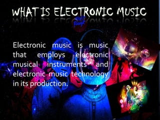 Electronic music is music
that employs electronic
musical instruments and
electronic music technology
in its production.
 