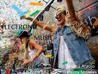 ELECTRONIC
MUSIC
By:
Jessica Araujo
Daimy Morales
 