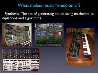 What makes music “electronic”?
- Synthesis: The act of generating sound using mathematical
equations and algorithms.




                             4
                                                              4
 
