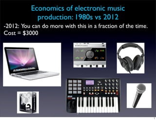 Economics of electronic music
             production: 1980s vs 2012
-2012: You can do more with this in a fraction of the time.
Cost = $3000




                              7
                                                              7
 