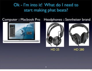 Ok - I’m into it! What do I need to
            start making phat beats?

Computer :: Macbook Pro   Headphones :: Sennheiser brand




                               HD 25         HD 280




                           9
                                                           9
 