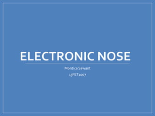 ELECTRONIC NOSE
Montica Sawant
13FET1007
 
