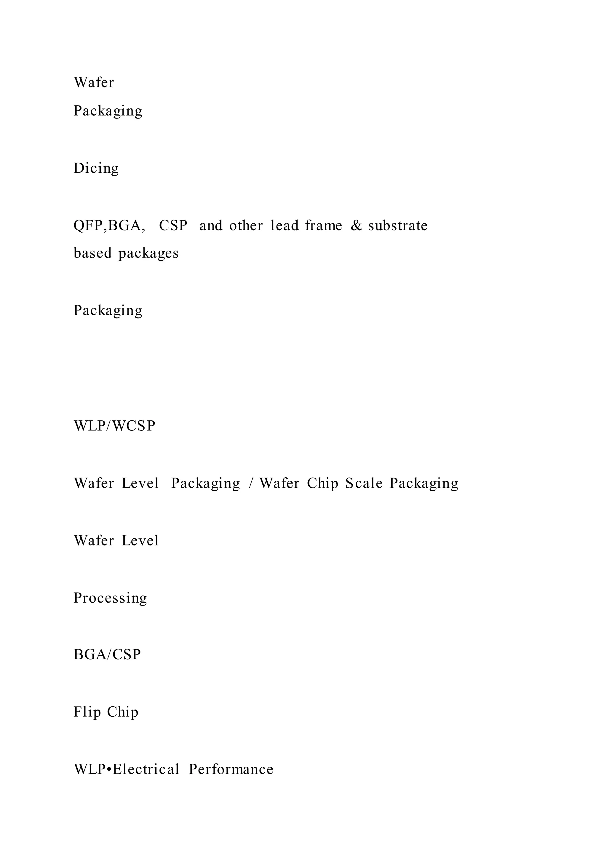 Wafer
Packaging
Dicing
QFP,BGA, CSP and other lead frame & substrate
based packages
Packaging
WLP/WCSP
Wafer Level Packaging / Wafer Chip Scale Packaging
Wafer Level
Processing
BGA/CSP
Flip Chip
WLP•Electrical Performance
 