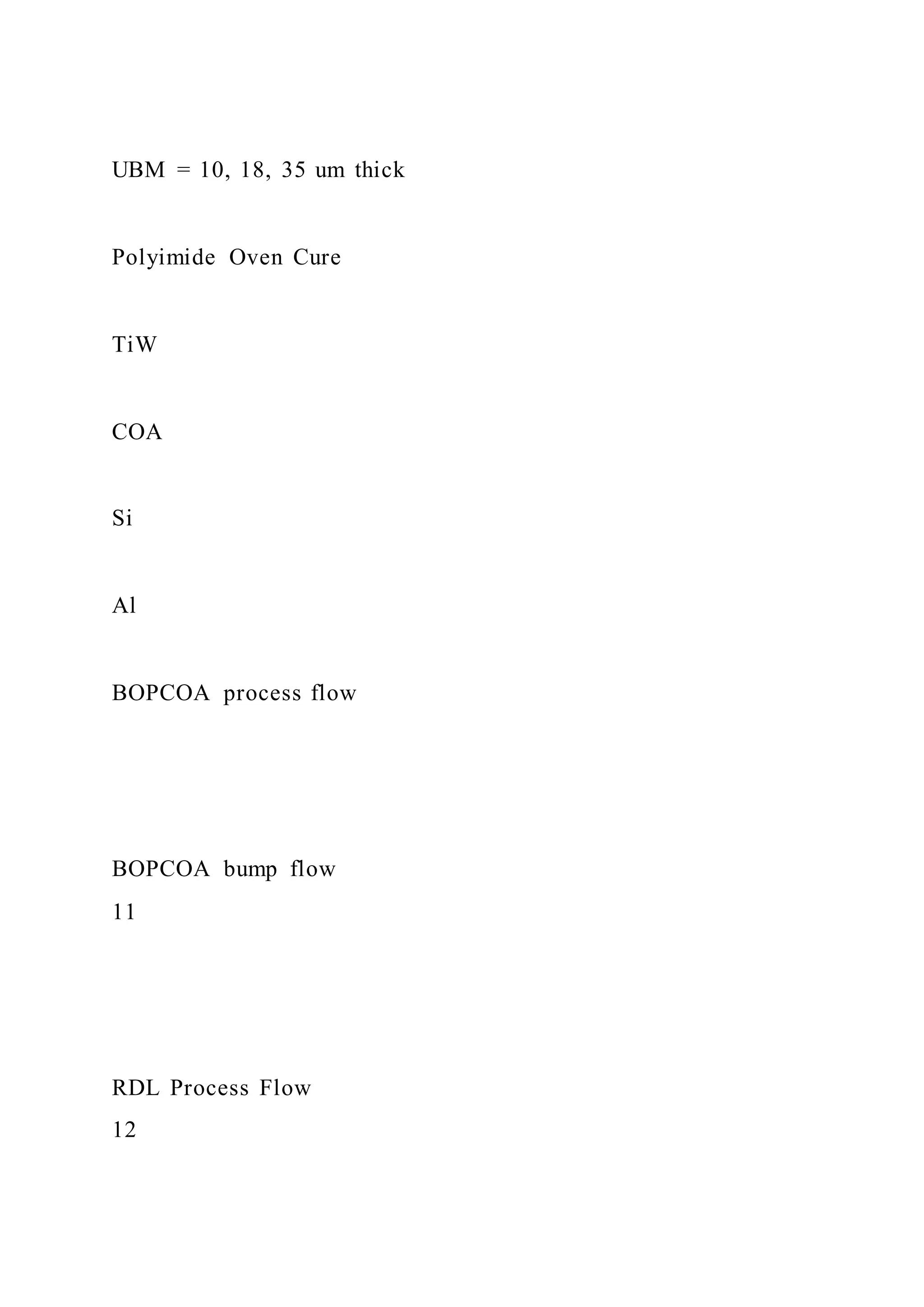UBM = 10, 18, 35 um thick
Polyimide Oven Cure
TiW
COA
Si
Al
BOPCOA process flow
BOPCOA bump flow
11
RDL Process Flow
12
 