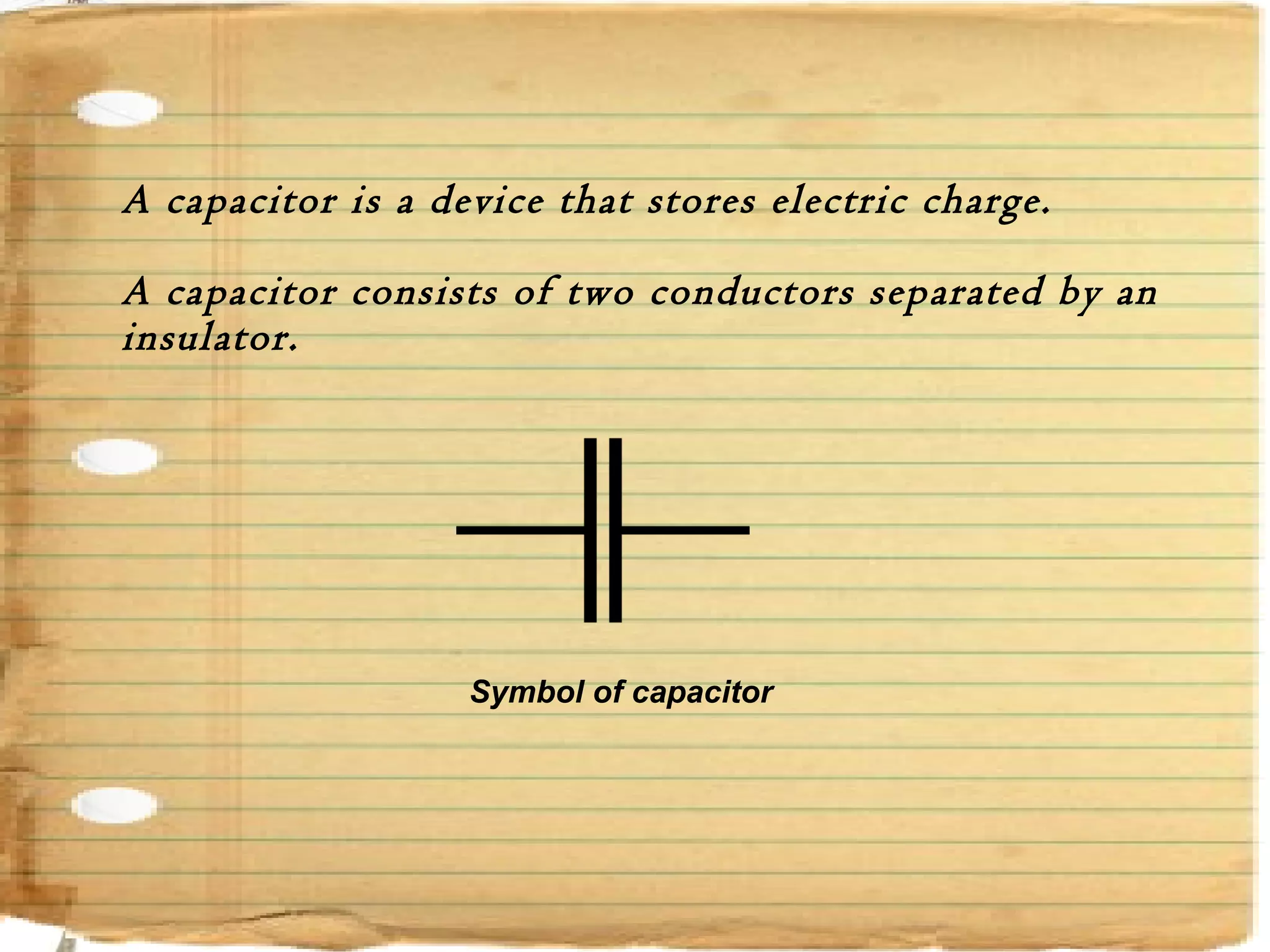 Page  35
A capacitor is a device that stores electric charge.
A capacitor consists of two conductors separated by an
insulator.
Symbol of capacitor
 