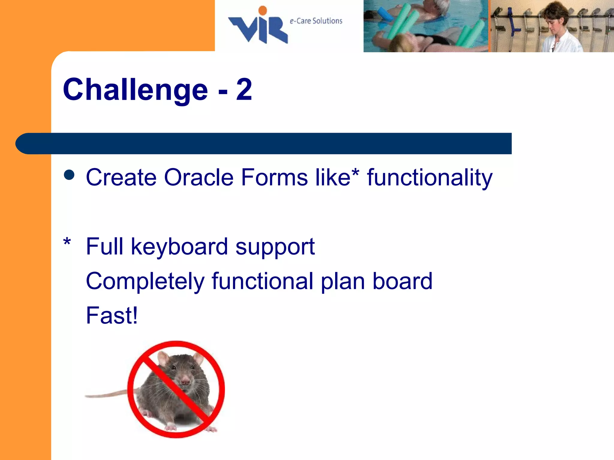 Challenge - 2
 Create Oracle Forms like* functionality
* Full keyboard support
Completely functional plan board
Fast!
 