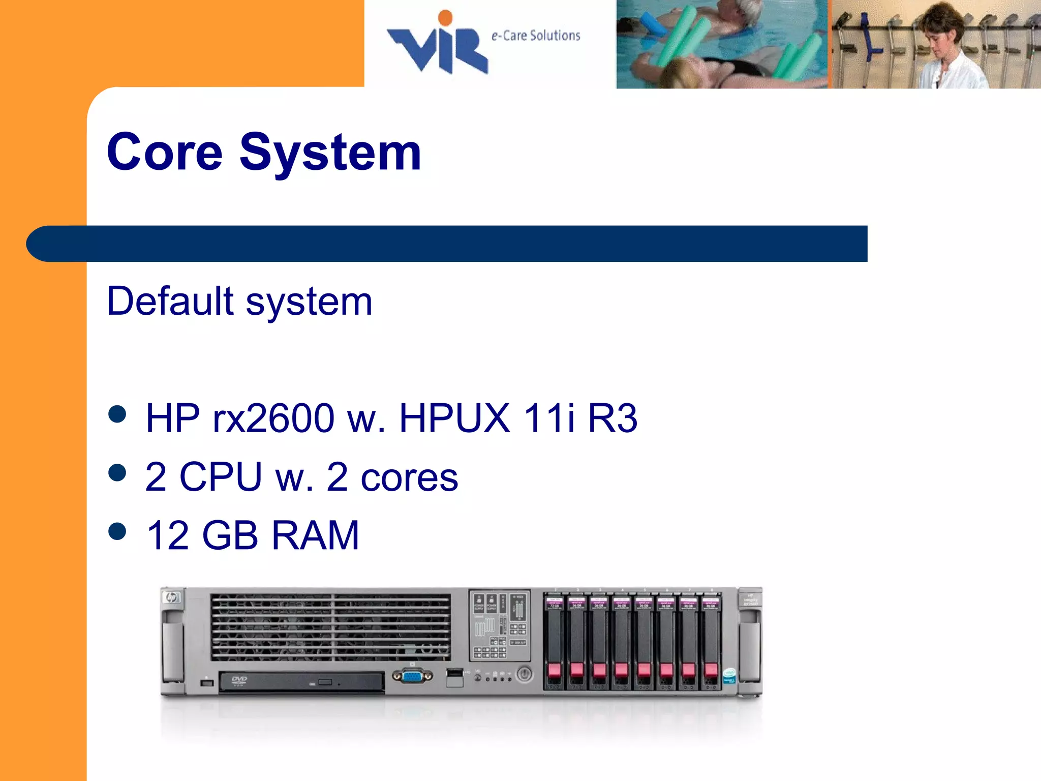 Core System
Default system
 HP rx2600 w. HPUX 11i R3
 2 CPU w. 2 cores
 12 GB RAM
 