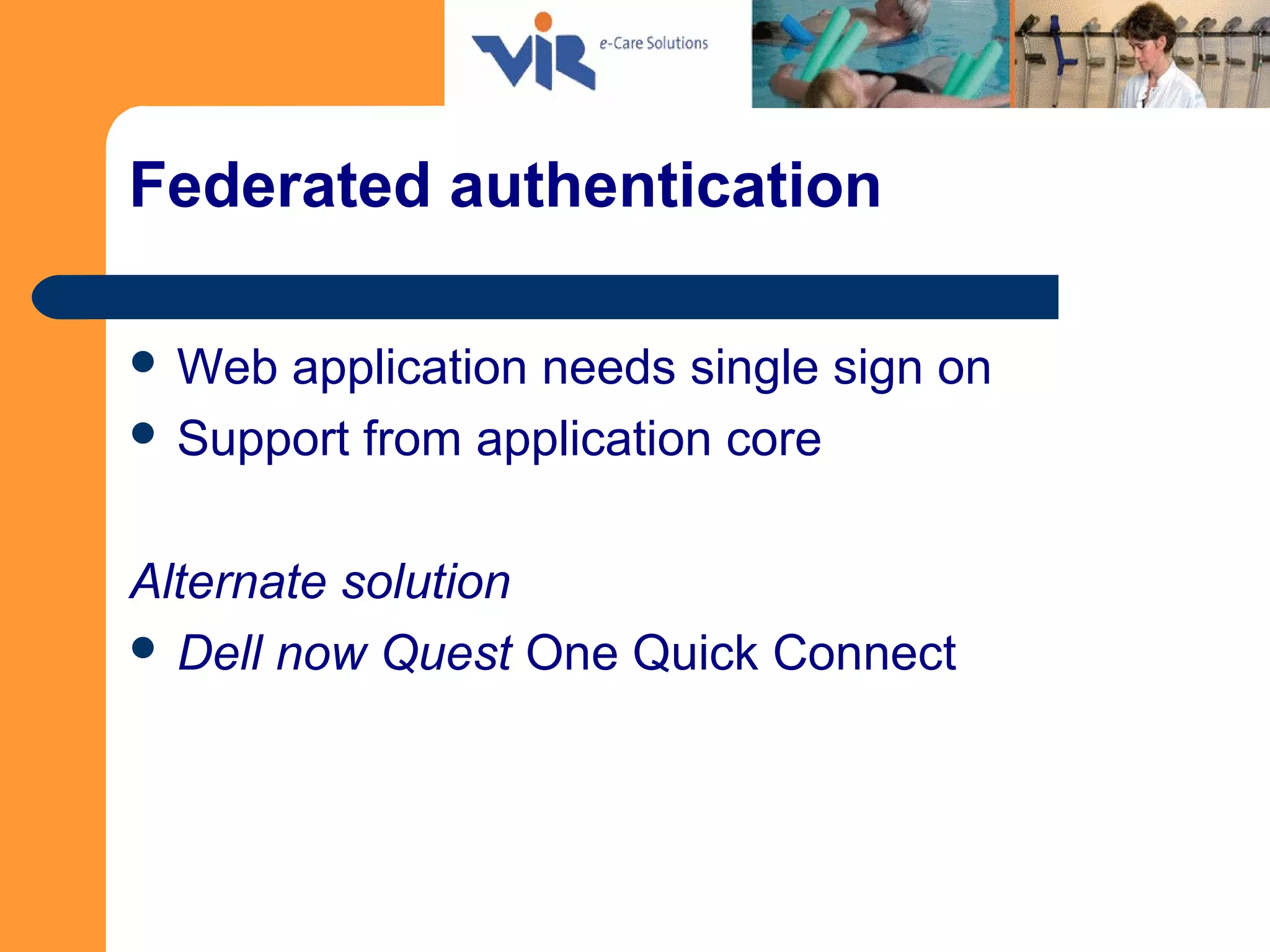 Federated authentication
 Web application needs single sign on
 Support from application core
Alternate solution
 Dell now Quest One Quick Connect
 