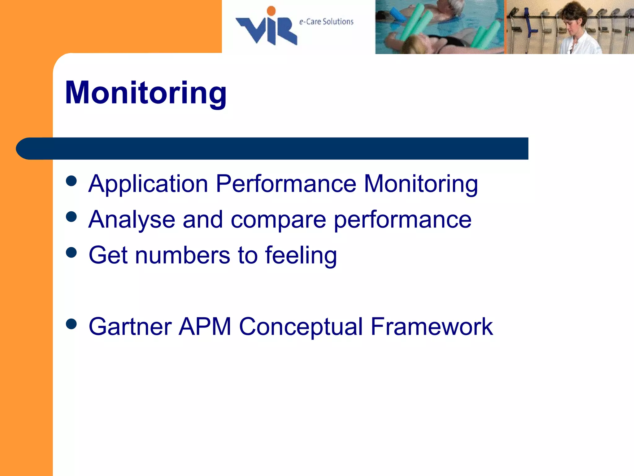 Monitoring
 Application Performance Monitoring
 Analyse and compare performance
 Get numbers to feeling
 Gartner APM Conceptual Framework
 