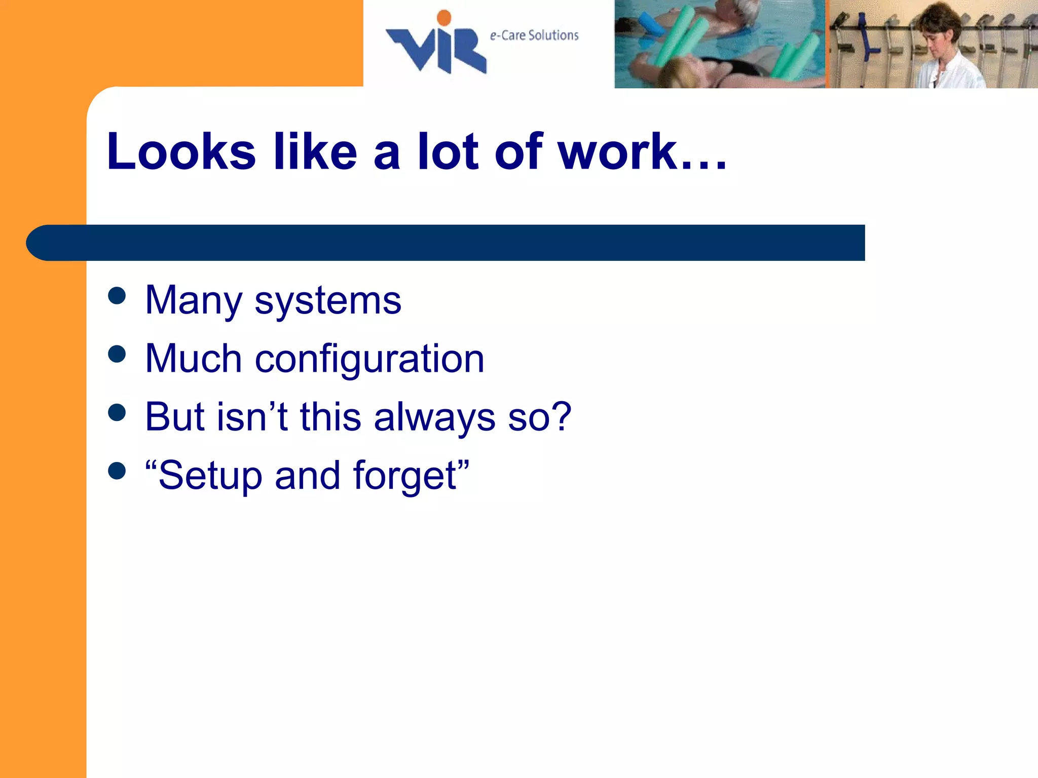Looks like a lot of work…
 Many systems
 Much configuration
 But isn’t this always so?
 “Setup and forget”
 