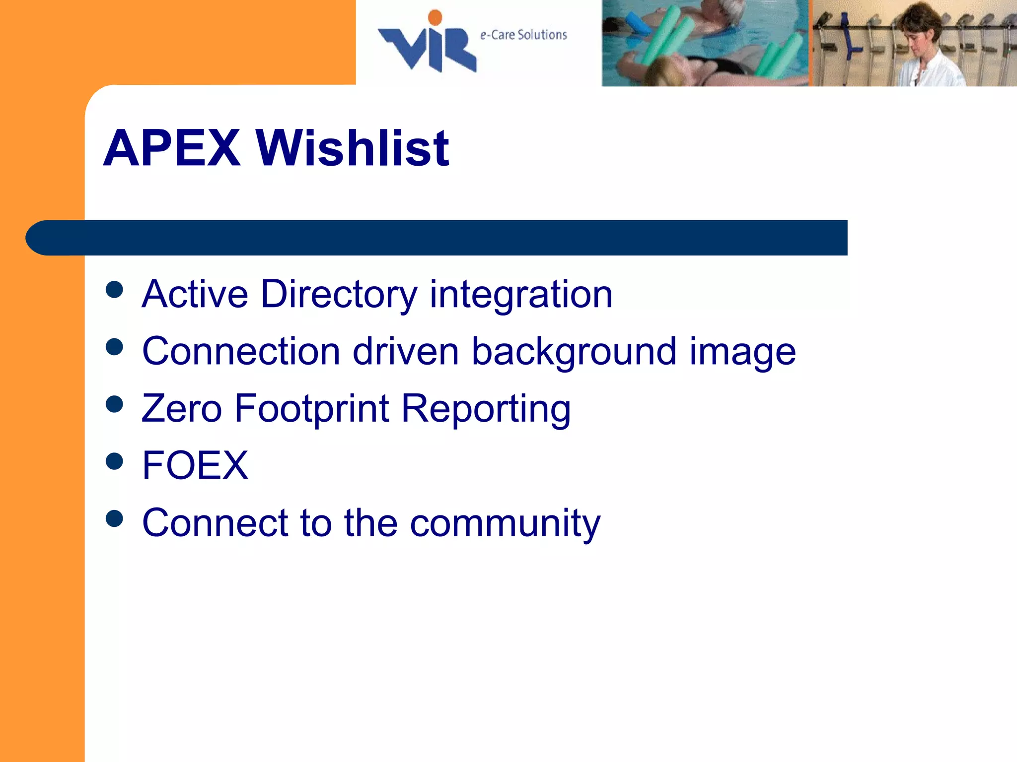 APEX Wishlist
 Active Directory integration
 Connection driven background image
 Zero Footprint Reporting
 FOEX
 Connect to the community
 