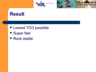 Result
 Lowest TCO possible
 Super fast
 Rock stable
 