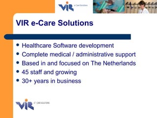VIR e-Care Solutions
 Healthcare Software development
 Complete medical / administrative support
 Based in and focused ...
