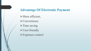 Advantage Of Electronic Payment
More efficient,
Convenience
Time saving
User-friendly
Expenses control
 