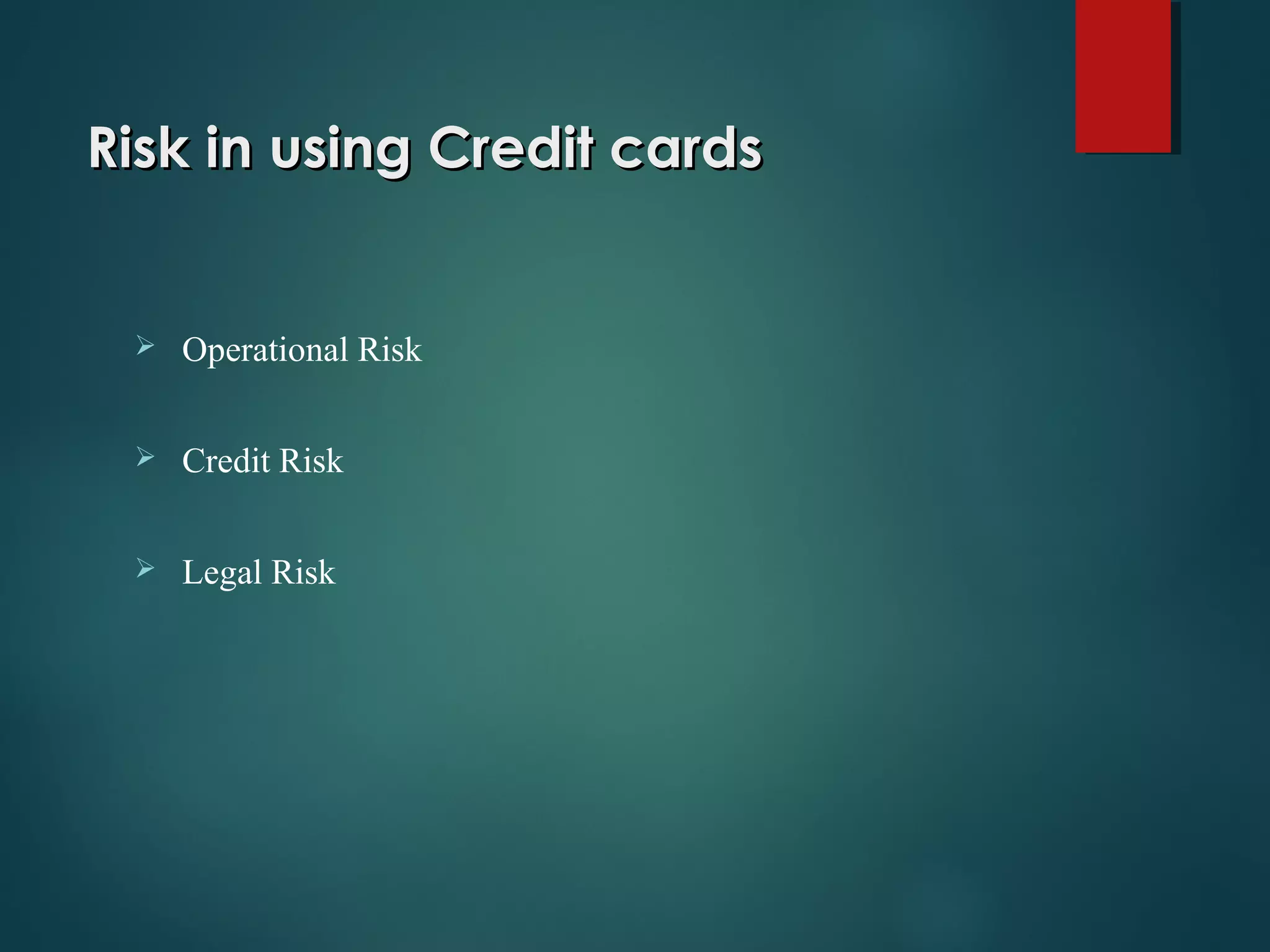 Risk in using Credit cardsRisk in using Credit cards
 Operational Risk
 Credit Risk
 Legal Risk
 
