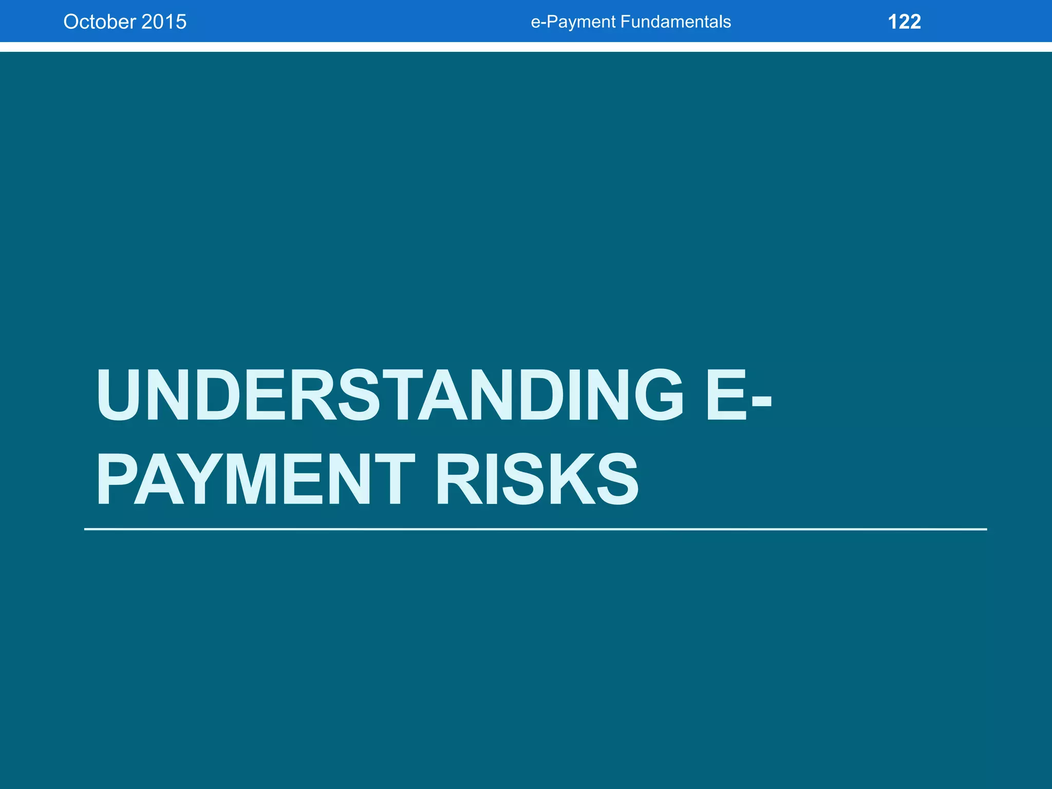 UNDERSTANDING E-
PAYMENT RISKS
October 2015 e-Payment Fundamentals 122
 