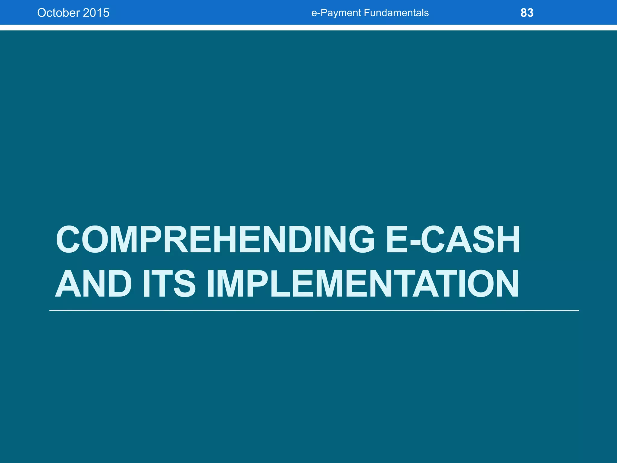 COMPREHENDING E-CASH
AND ITS IMPLEMENTATION
October 2015 e-Payment Fundamentals 83
 