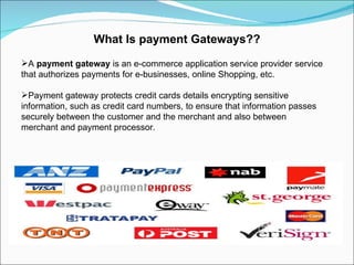What Is payment Gateways?? A  payment gateway  is an e-commerce application service provider service that authorizes payments for e-businesses, online Shopping, etc. Payment gateway protects credit cards details encrypting sensitive information, such as credit card numbers, to ensure that information passes securely between the customer and the merchant and also between merchant and payment processor. 