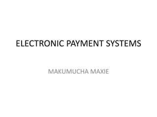 ELECTRONIC PAYMENT SYSTEMS
MAKUMUCHA MAXIE
 