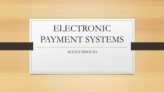 ELECTRONIC
PAYMENT SYSTEMS
-SCULLY D’SOUZA
 