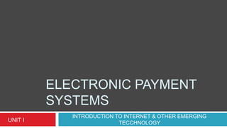 ELECTRONIC PAYMENT
SYSTEMS
INTRODUCTION TO INTERNET & OTHER EMERGING
TECCHNOLOGYUNIT I
 