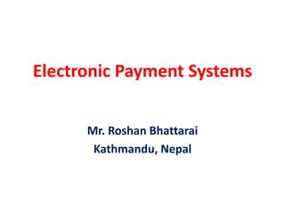 Electronic Payment Systems
Mr. Roshan Bhattarai
Kathmandu, Nepal
 