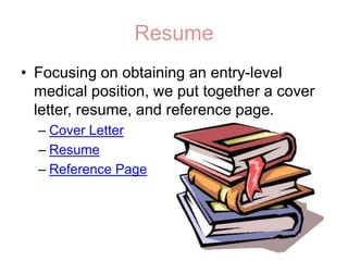 ResumeFocusing on obtaining an entry-level medical position, we put together a cover letter, resume, and reference page. Cover LetterResumeReference Page