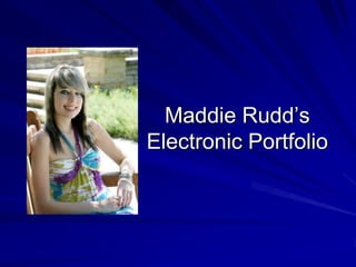 Maddie Rudd’s
Electronic Portfolio
 