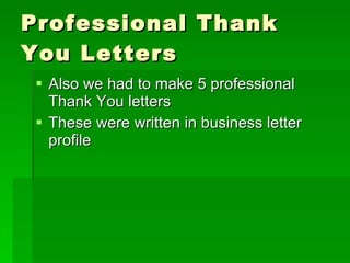 Professional Thank You Letters Also we had to make 5 professional Thank You letters These were written in business letter profile 