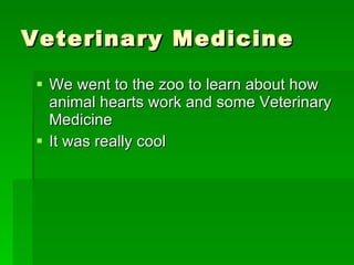 Veterinary Medicine We went to the zoo to learn about how animal hearts work and some Veterinary Medicine It was really cool  