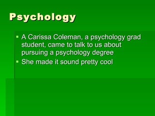Psychology  A Carissa Coleman, a psychology grad student, came to talk to us about pursuing a psychology degree She made it sound pretty cool 