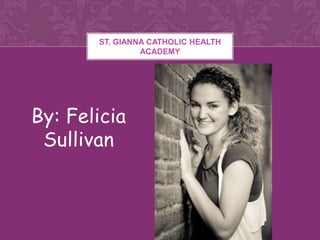ST. GIANNA CATHOLIC HEALTH
                ACADEMY




By: Felicia
 Sullivan
 