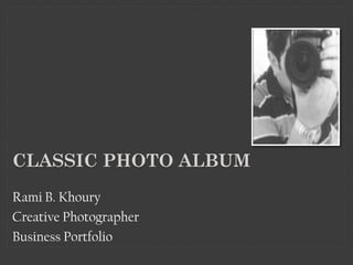 CLASSIC PHOTO ALBUM
Rami B. Khoury
Creative Photographer
Business Portfolio
 