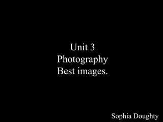 Unit 3
Photography
Best images.



               Sophia Doughty
 