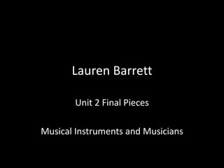 Lauren Barrett
Unit 2 Final Pieces
Musical Instruments and Musicians
 