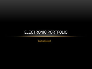 Sophie Bennett
ELECTRONIC PORTFOLIO
 