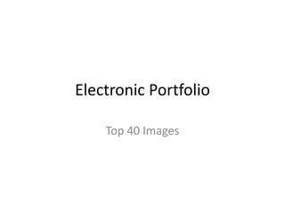 Electronic Portfolio
Top 40 Images
 