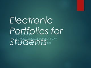 Electronic
Portfolios for
Students
ANN HOWDEN
UEN PROFESSIONAL DEVELOPMENT
AHOWDEN@MEDIA.UTAH.EDU
 