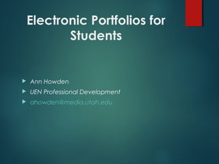 Electronic Portfolios for
Students
 Ann Howden
 UEN Professional Development
 ahowden@media.utah.edu
 