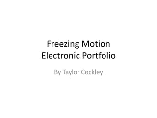 Freezing Motion
Electronic Portfolio
By Taylor Cockley
 