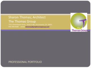 PROFESSIONAL PORTFOLIO
Sharon Thomas; Architect
The Thomas Group
7311 Greenhaven Drive, Suite # 186, Sacramento, CA 95831
916-394-6500 email: sthomas@gregthomasgroup.com
 