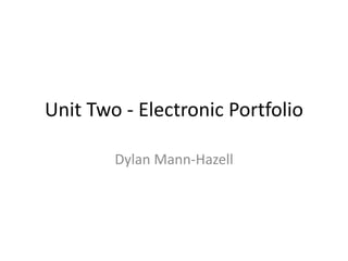 Unit Two - Electronic Portfolio
Dylan Mann-Hazell
 
