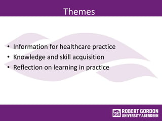 Themes
• Information for healthcare practice
• Knowledge and skill acquisition
• Reflection on learning in practice
 