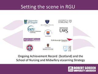 Setting the scene in RGU
Ongoing Achievement Record (Scotland) and the
School of Nursing and Midwifery eLearning Strategy
 