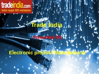 Trade India
Presented By
Electronic product Manufacturer
 