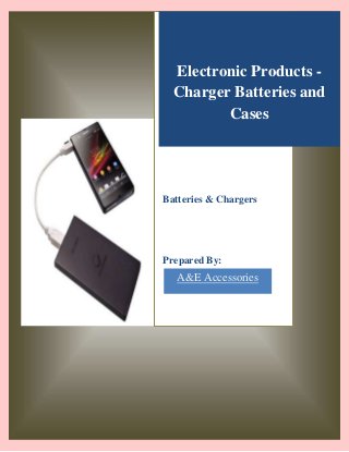Electronic Products Charger Batteries and
Cases

Batteries & Chargers

Prepared By:

A&E Accessories

 