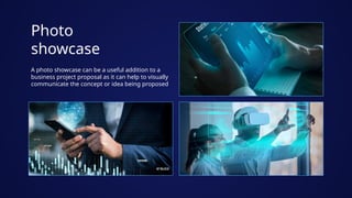 Photo
showcase
A photo showcase can be a useful addition to a
business project proposal as it can help to visually
communicate the concept or idea being proposed
 